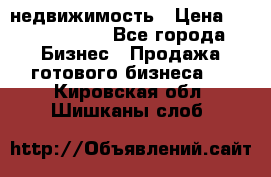 недвижимость › Цена ­ 40 000 000 - Все города Бизнес » Продажа готового бизнеса   . Кировская обл.,Шишканы слоб.